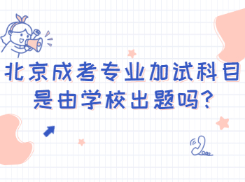 北京成考專業(yè)加試科目是由學(xué)校出題嗎